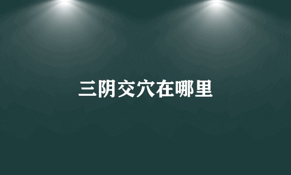 三阴交穴在哪里