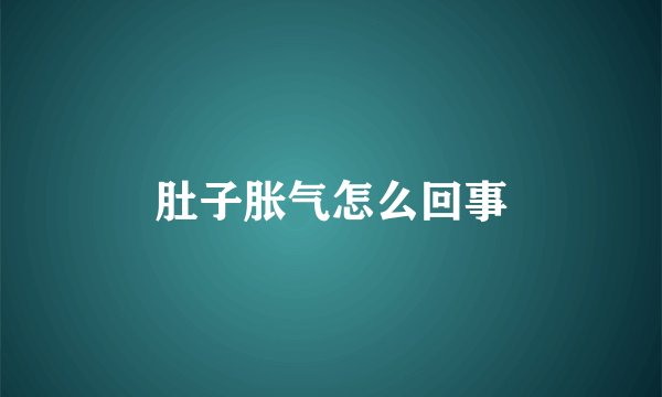 肚子胀气怎么回事
