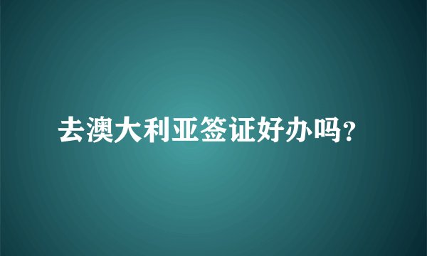 去澳大利亚签证好办吗？