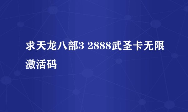 求天龙八部3 2888武圣卡无限激活码