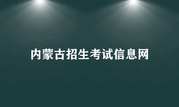 内蒙古招生考试信息网