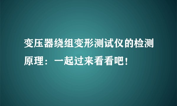 变压器绕组变形测试仪的检测原理：一起过来看看吧！