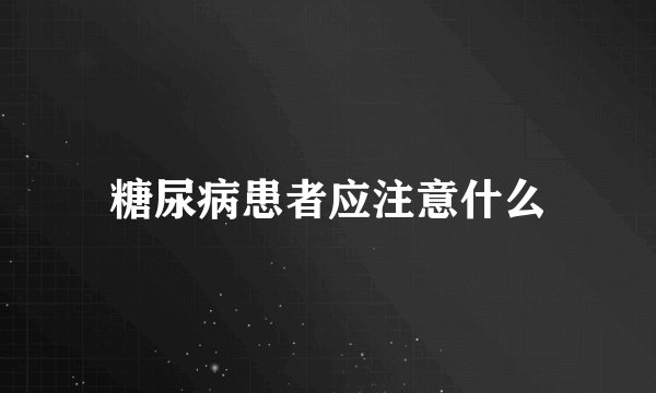 糖尿病患者应注意什么