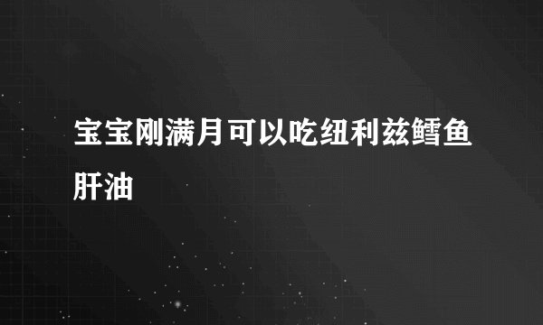 宝宝刚满月可以吃纽利兹鳕鱼肝油