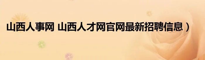 山西人事网 山西人才网官网最新招聘信息）