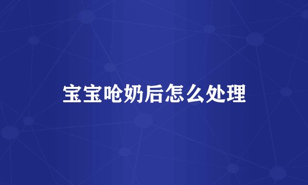 宝宝呛奶后怎么处理