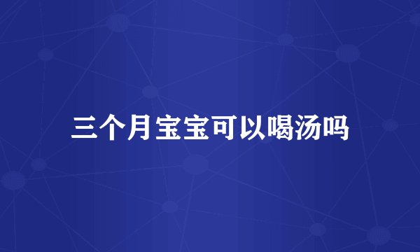 三个月宝宝可以喝汤吗