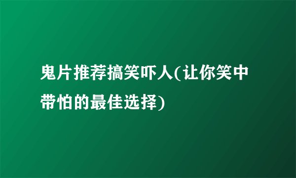 鬼片推荐搞笑吓人(让你笑中带怕的最佳选择)