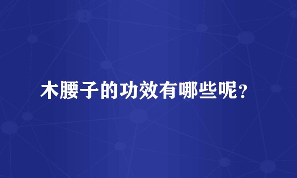木腰子的功效有哪些呢？