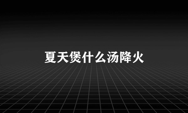 夏天煲什么汤降火