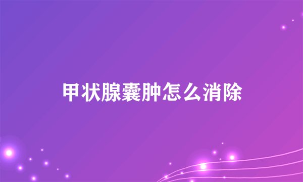 甲状腺囊肿怎么消除