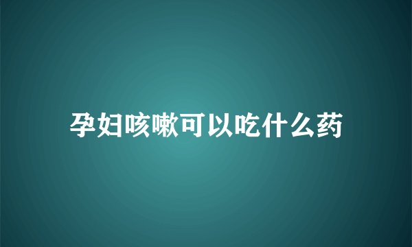 孕妇咳嗽可以吃什么药