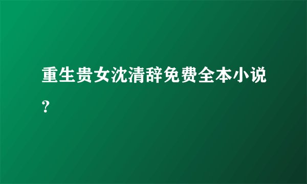 重生贵女沈清辞免费全本小说？