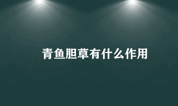 ​青鱼胆草有什么作用