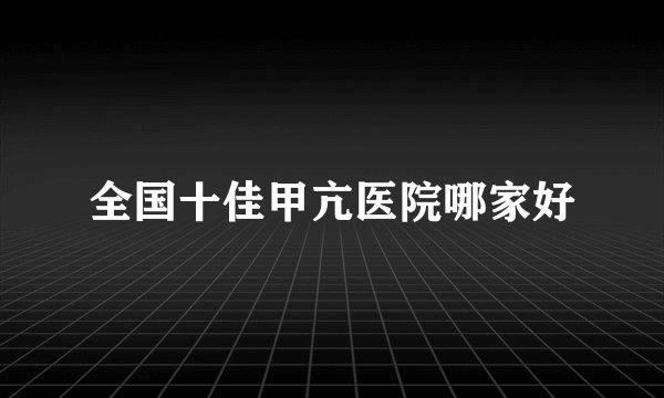 全国十佳甲亢医院哪家好