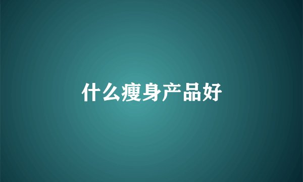 什么瘦身产品好