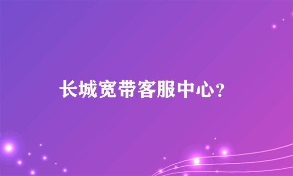 长城宽带客服中心？