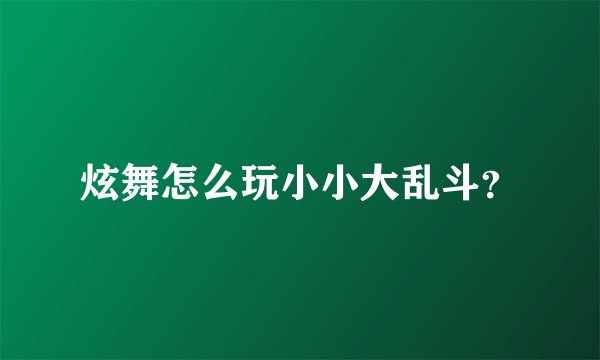 炫舞怎么玩小小大乱斗？