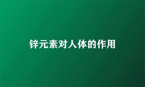 锌元素对人体的作用