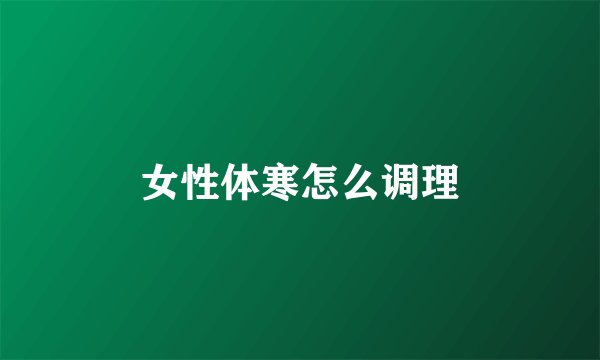 女性体寒怎么调理