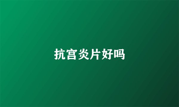 抗宫炎片好吗