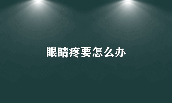 眼睛疼要怎么办