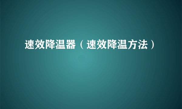 速效降温器（速效降温方法）
