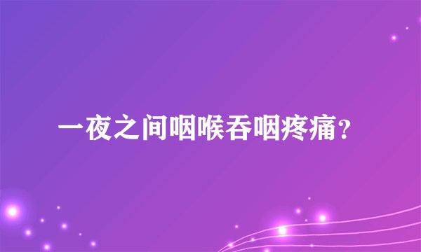 一夜之间咽喉吞咽疼痛？