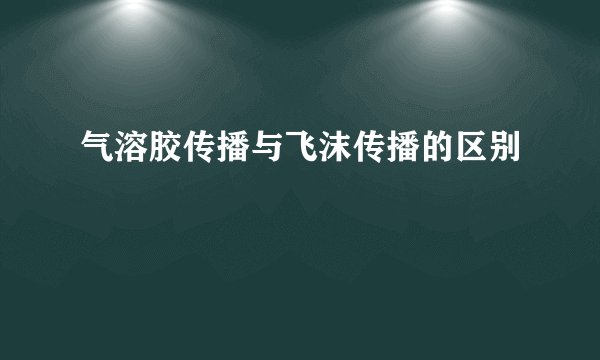 气溶胶传播与飞沫传播的区别