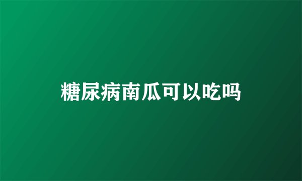 糖尿病南瓜可以吃吗