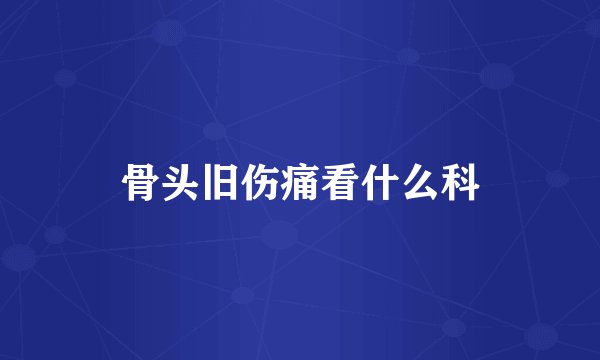 骨头旧伤痛看什么科