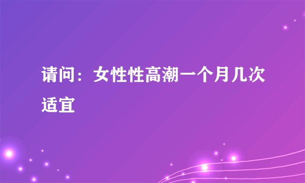请问：女性性高潮一个月几次适宜