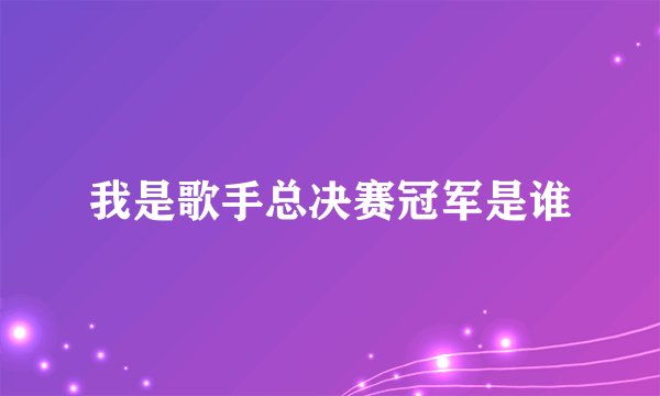 我是歌手总决赛冠军是谁