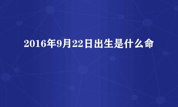 2016年9月22日出生是什么命