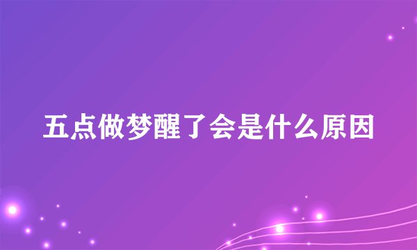 五点做梦醒了会是什么原因