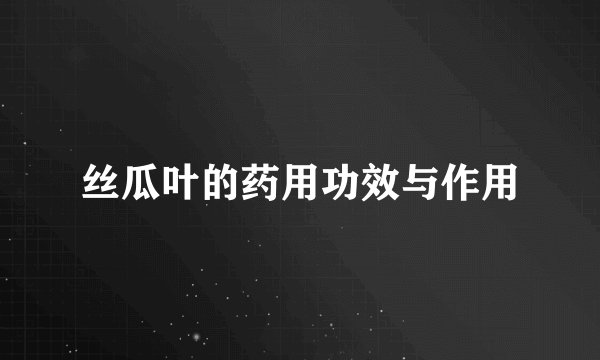丝瓜叶的药用功效与作用