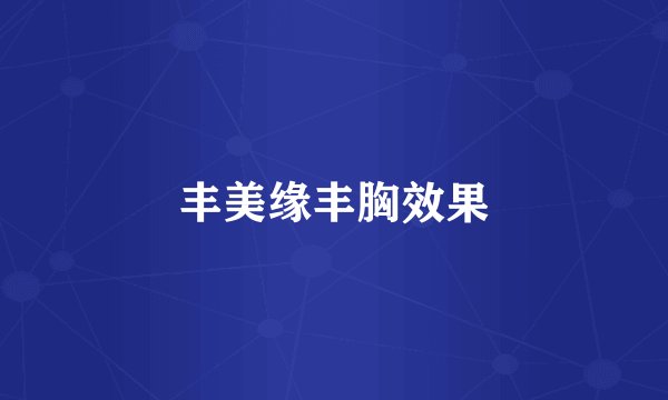丰美缘丰胸效果