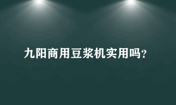 九阳商用豆浆机实用吗？