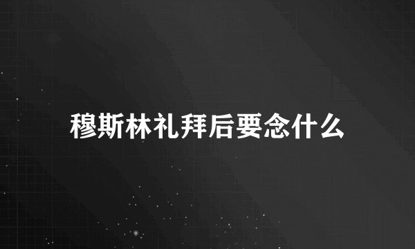 穆斯林礼拜后要念什么