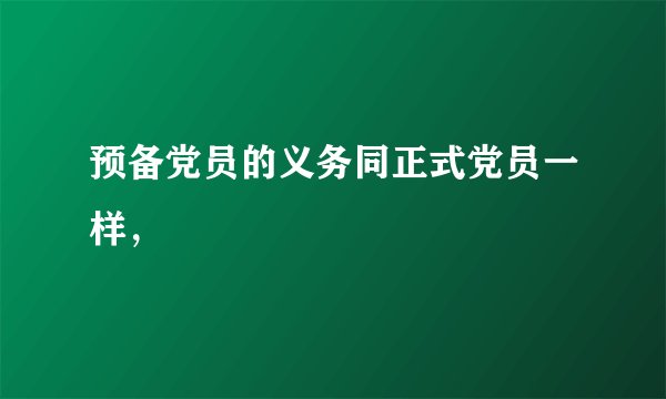 预备党员的义务同正式党员一样，