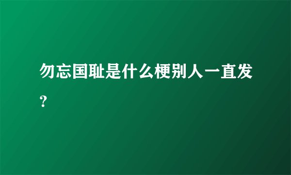 勿忘国耻是什么梗别人一直发？