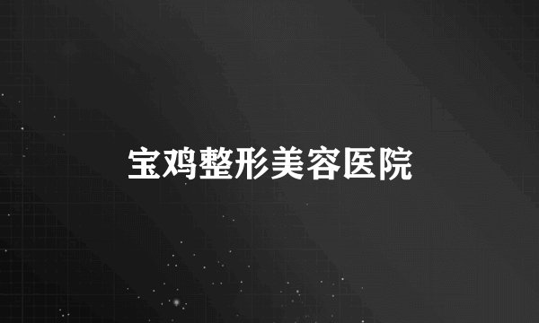 宝鸡整形美容医院