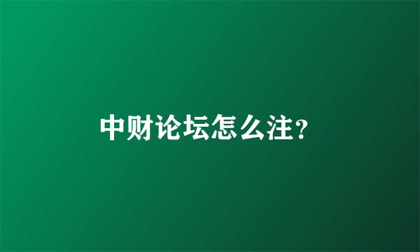 中财论坛怎么注？