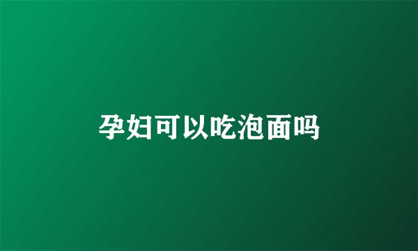 孕妇可以吃泡面吗