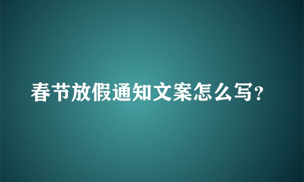 春节放假通知文案怎么写？