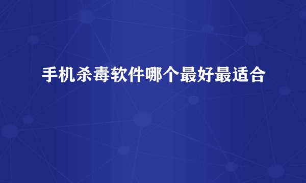 手机杀毒软件哪个最好最适合