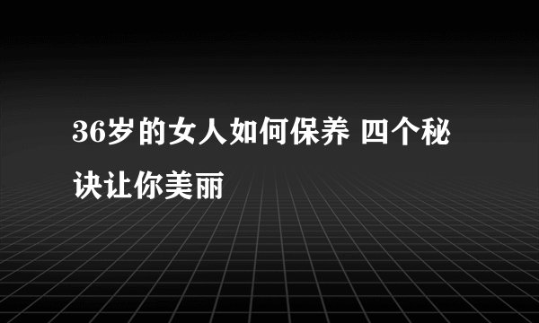 36岁的女人如何保养 四个秘诀让你美丽