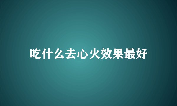 吃什么去心火效果最好