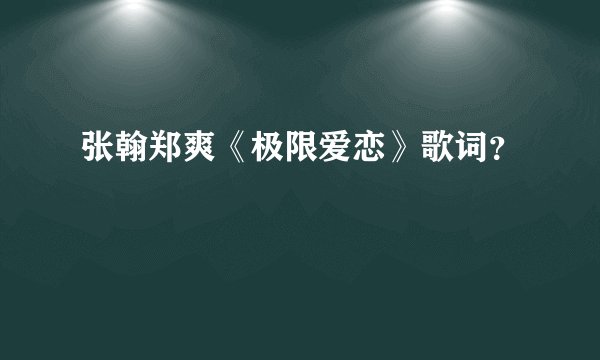 张翰郑爽《极限爱恋》歌词？