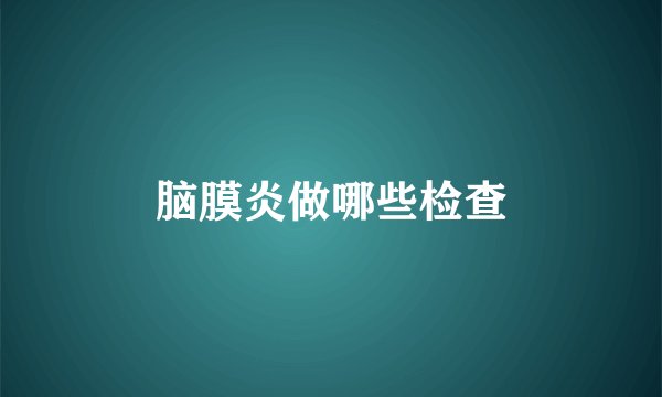脑膜炎做哪些检查